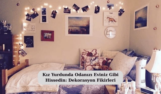Kız Yurdunda Odanızı Eviniz Gibi Hissedin: Dekorasyon Fikirleri